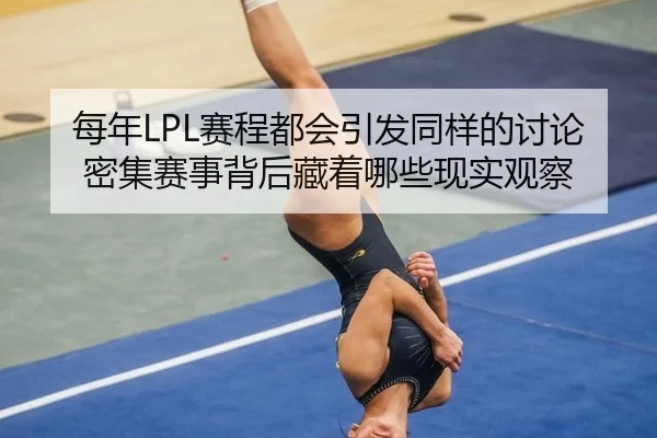 每年LPL赛程都会引发同样的讨论 密集赛事背后藏着哪些现实观察